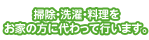 掃除・洗濯・料理をお家の方に代わって行います。