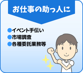 お仕事の助っ人に　●イベント手伝い　●市場調査　●各種委託業務等