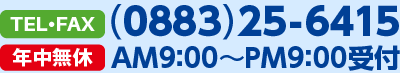 TEL・FAX(0883)25-6415 年中無休 AM9：00〜PM9：00受付